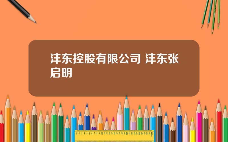 沣东控股有限公司 沣东张启明